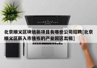 北京顺义区块链新项目有哪些公司招聘[北京顺义区新入市独栋的产业园区出租]