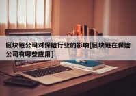 区块链公司对保险行业的影响[区块链在保险公司有哪些应用]