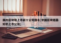 国内区块链上市前十公司排名[中国区块链最好的上市公司]