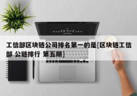 工信部区块链公司排名第一的是[区块链工信部 公链排行 第五期]