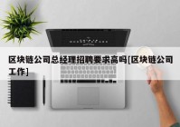 区块链公司总经理招聘要求高吗[区块链公司工作]