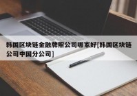 韩国区块链金融牌照公司哪家好[韩国区块链公司中国分公司]