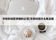 华软科技区块链的公司[华软科技什么概念股]