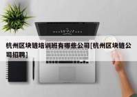 杭州区块链培训班有哪些公司[杭州区块链公司招聘]