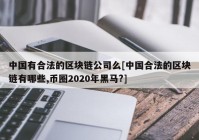 中国有合法的区块链公司么[中国合法的区块链有哪些,币圈2020年黑马?]