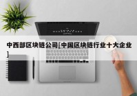 中西部区块链公司[中国区块链行业十大企业]