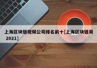 上海区块链视频公司排名前十[上海区块链周 2021]