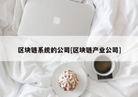 区块链系统的公司[区块链产业公司]