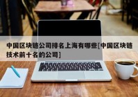 中国区块链公司排名上海有哪些[中国区块链技术前十名的公司]