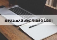 趣步怎么加入区块链公司[趣步怎么投资]