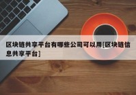 区块链共享平台有哪些公司可以用[区块链信息共享平台]