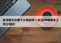 区块链芯片哪个公司的好一点[区块链哪家上市公司好]