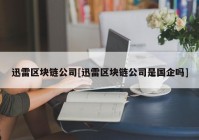 迅雷区块链公司[迅雷区块链公司是国企吗]