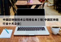 中国区块链技术公司排名本楉链[中国区块链行业十大企业]