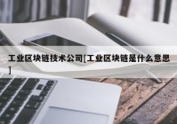 工业区块链技术公司[工业区块链是什么意思]