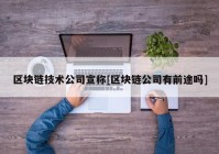 区块链技术公司宣称[区块链公司有前途吗]