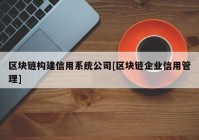 区块链构建信用系统公司[区块链企业信用管理]