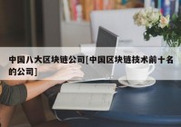 中国八大区块链公司[中国区块链技术前十名的公司]