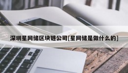 深圳星网储区块链公司[星网储是做什么的]