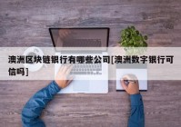 澳洲区块链银行有哪些公司[澳洲数字银行可信吗]