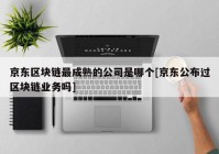 京东区块链最成熟的公司是哪个[京东公布过区块链业务吗]