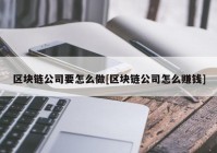 区块链公司要怎么做[区块链公司怎么赚钱]