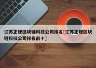 江苏正规区块链科技公司排名[江苏正规区块链科技公司排名前十]