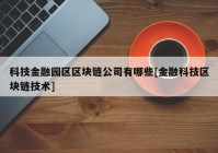 科技金融园区区块链公司有哪些[金融科技区块链技术]