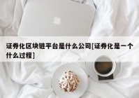 证券化区块链平台是什么公司[证券化是一个什么过程]