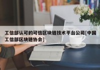 工信部认可的可信区块链技术平台公司[中国工信部区块链协会]