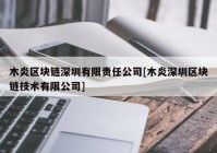 木炎区块链深圳有限责任公司[木炎深圳区块链技术有限公司]