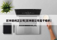 区块链纯正公司[区块链公司是干嘛的]