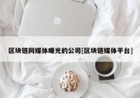 区块链网媒体曝光的公司[区块链媒体平台]